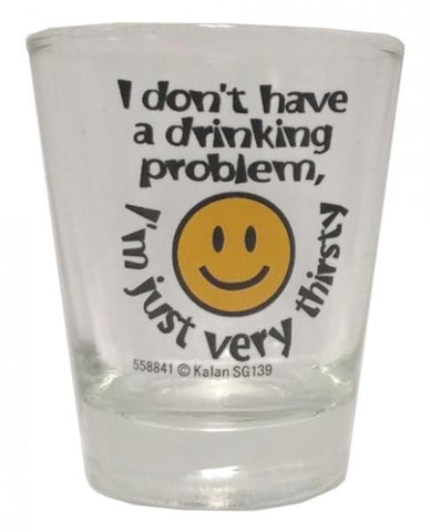 I Don't Have A Drinking Problem, I'm Just Very Thirsty Shot Glass