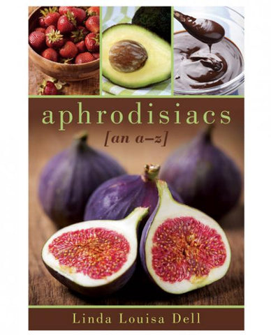 Aphrodisiacs An A to Z Guide by Linda Louisa Dell